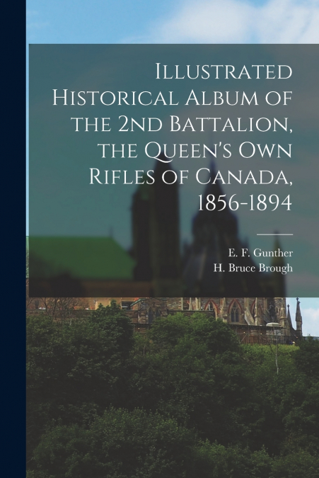 Illustrated Historical Album of the 2nd Battalion, the Queen’s Own Rifles of Canada, 1856-1894