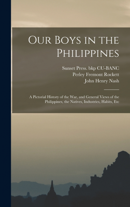 Our Boys in the Philippines; a Pictorial History of the war, and General Views of the Philippines, the Natives, Industries, Habits, Etc
