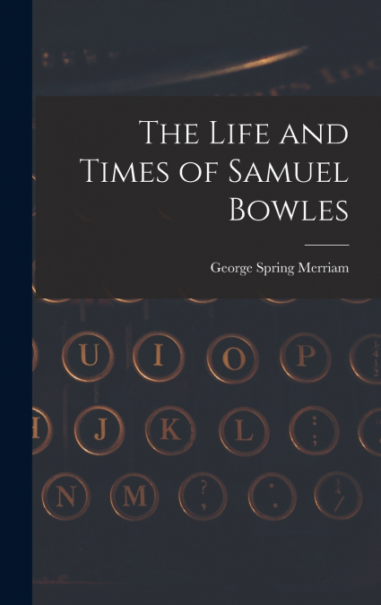 The Life and Times of Samuel Bowles