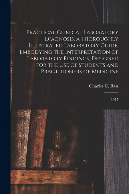 Practical Clinical Laboratory Diagnosis; a Thoroughly Illustrated Laboratory Guide, Embodying the Interpretation of Laboratory Findings, Designed for the use of Students and Practitioners of Medicine