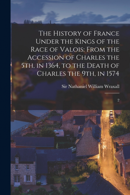 The History of France Under the Kings of the Race of Valois