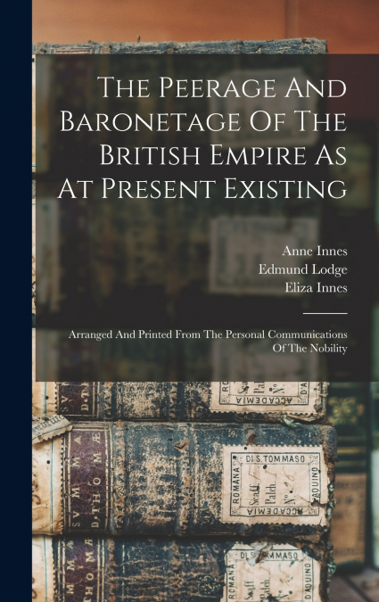 The Peerage And Baronetage Of The British Empire As At Present Existing