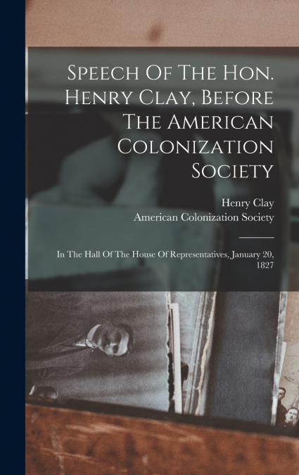 Speech Of The Hon. Henry Clay, Before The American Colonization Society