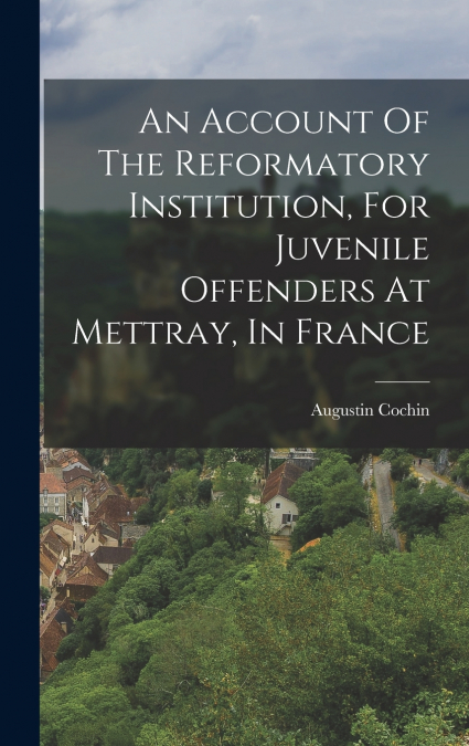 An Account Of The Reformatory Institution, For Juvenile Offenders At Mettray, In France