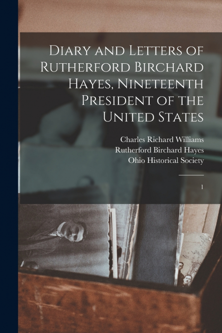 Diary and Letters of Rutherford Birchard Hayes, Nineteenth President of the United States