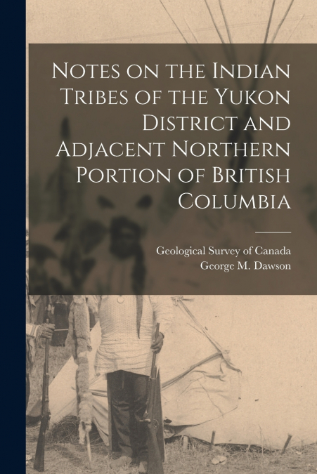 Notes on the Indian Tribes of the Yukon District and Adjacent Northern Portion of British Columbia