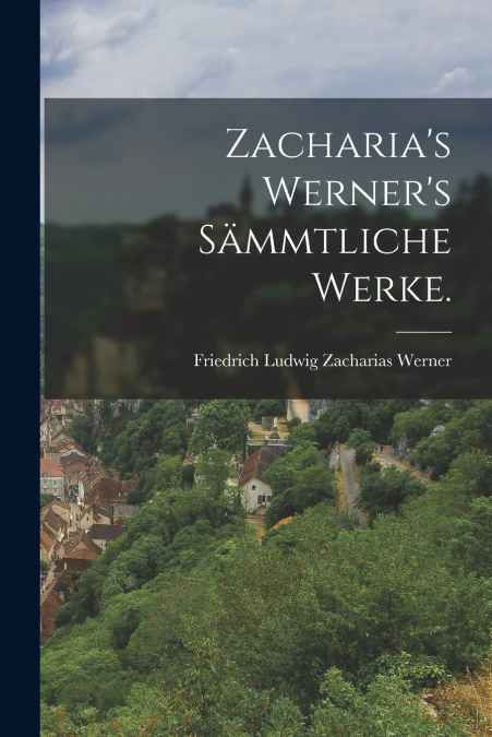 Zacharia’s Werner’s Sämmtliche Werke.