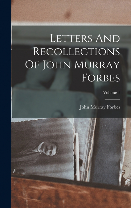 Letters And Recollections Of John Murray Forbes; Volume 1