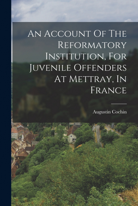 An Account Of The Reformatory Institution, For Juvenile Offenders At Mettray, In France