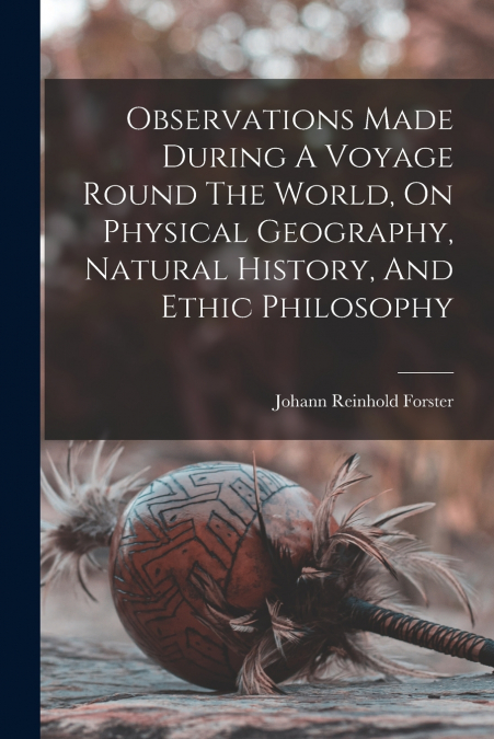 Observations Made During A Voyage Round The World, On Physical Geography, Natural History, And Ethic Philosophy