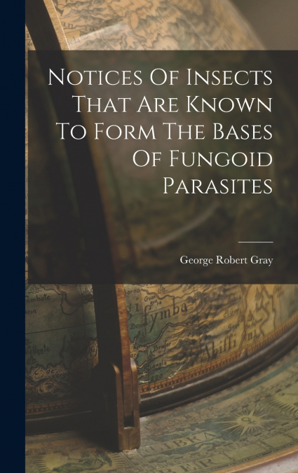 Notices Of Insects That Are Known To Form The Bases Of Fungoid Parasites