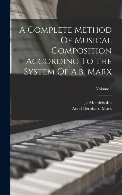 A Complete Method Of Musical Composition According To The System Of A.b. Marx; Volume 1