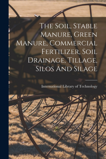 The Soil, Stable Manure, Green Manure, Commercial Fertilizer, Soil Drainage, Tillage, Silos And Silage