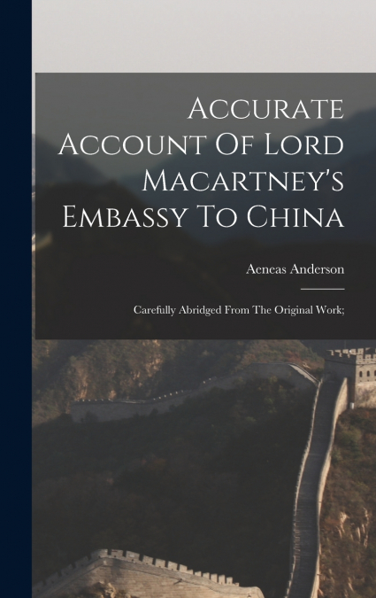 Accurate Account Of Lord Macartney’s Embassy To China; Carefully Abridged From The Original Work;