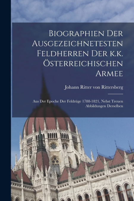 Biographien der ausgezeichnetesten Feldherren Der k.k. österreichischen Armee