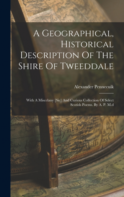 A Geographical, Historical Description Of The Shire Of Tweeddale
