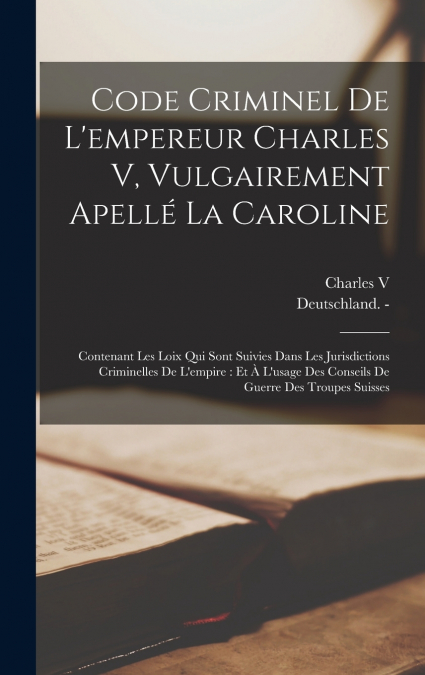 Code Criminel De L’empereur Charles V, Vulgairement Apellé La Caroline
