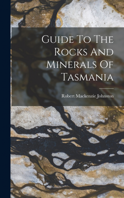 Guide To The Rocks And Minerals Of Tasmania