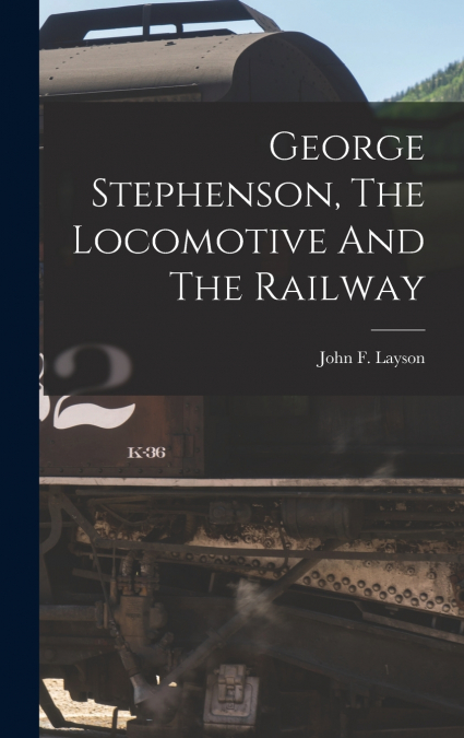 George Stephenson, The Locomotive And The Railway