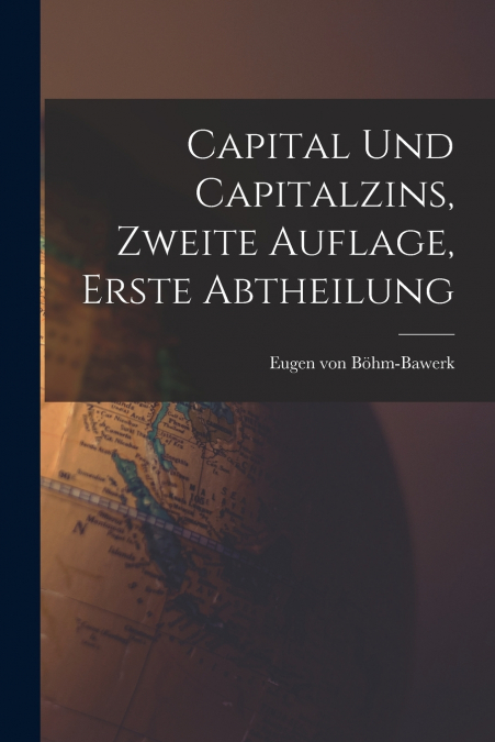 Capital und Capitalzins, Zweite Auflage, Erste Abtheilung