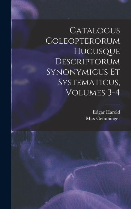 Catalogus Coleopterorum Hucusque Descriptorum Synonymicus Et Systematicus, Volumes 3-4