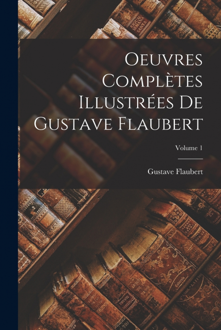 Oeuvres complètes illustrées de Gustave Flaubert; Volume 1