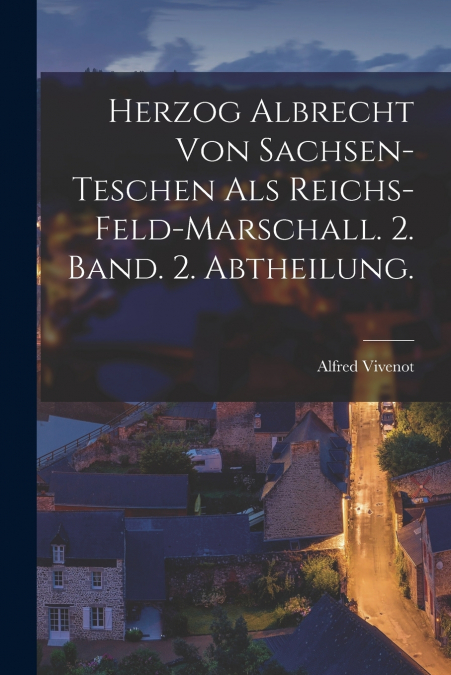 Herzog Albrecht von Sachsen-Teschen als Reichs-Feld-Marschall. 2. Band. 2. Abtheilung.