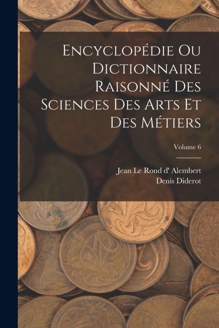 Encyclopédie Ou Dictionnaire Raisonné Des Sciences Des Arts Et Des Métiers; Volume 6