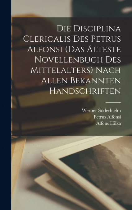 Die Disciplina Clericalis Des Petrus Alfonsi (das Älteste Novellenbuch Des Mittelalters) Nach Allen Bekannten Handschriften