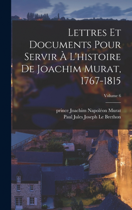 Lettres et documents pour servir à l’histoire de Joachim Murat, 1767-1815; Volume 6