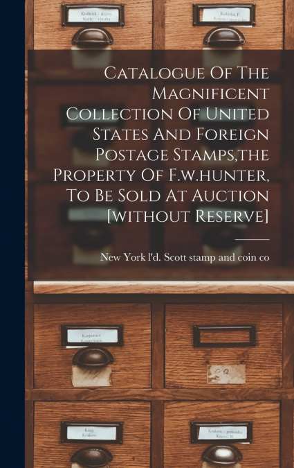 Catalogue Of The Magnificent Collection Of United States And Foreign Postage Stamps,the Property Of F.w.hunter, To Be Sold At Auction [without Reserve]