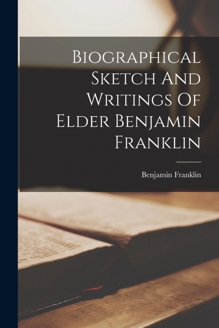 Biographical Sketch And Writings Of Elder Benjamin Franklin