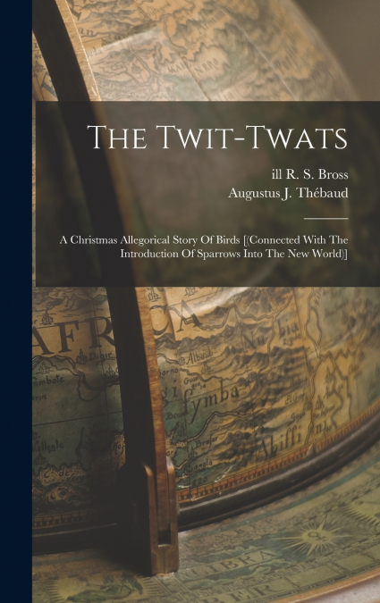 The Twit-twats; A Christmas Allegorical Story Of Birds [(connected With The Introduction Of Sparrows Into The New World)]