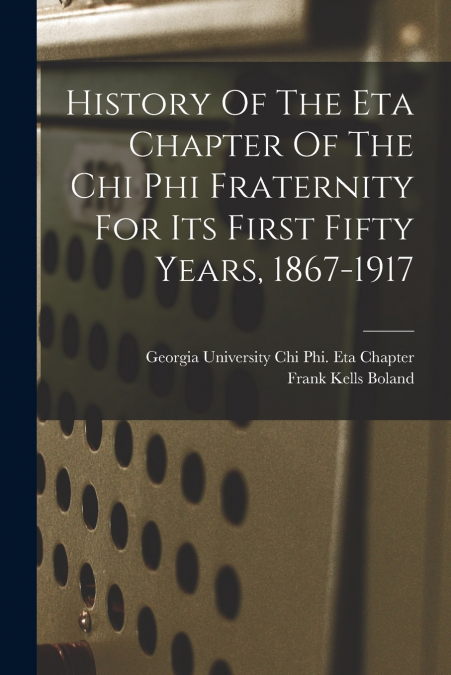 History Of The Eta Chapter Of The Chi Phi Fraternity For Its First Fifty Years, 1867-1917