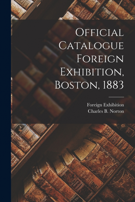 Official Catalogue Foreign Exhibition, Boston, 1883