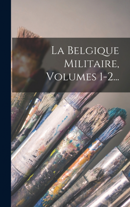 La Belgique Militaire, Volumes 1-2...