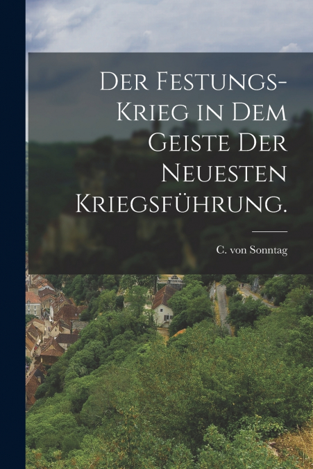 Der Festungs-Krieg in dem Geiste der Neuesten Kriegsführung.