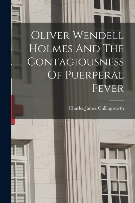 Oliver Wendell Holmes And The Contagiousness Of Puerperal Fever