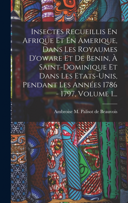 Insectes Recueillis En Afrique Et En Amerique, Dans Les Royaumes D’oware Et De Benin, À Saint-dominique Et Dans Les Etats-unis, Pendant Les Années 1786 - 1797, Volume 1...