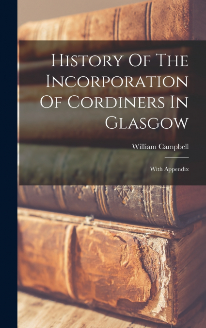 History Of The Incorporation Of Cordiners In Glasgow