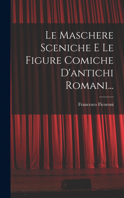 Le Maschere Sceniche E Le Figure Comiche D’antichi Romani...