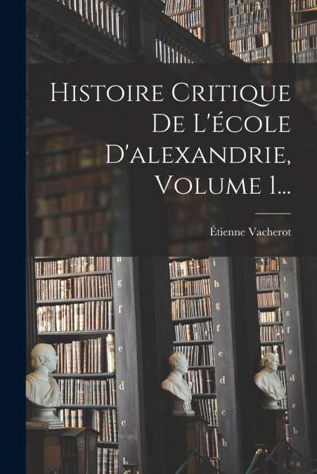 Histoire Critique De L’école D’alexandrie, Volume 1...