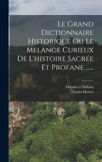 Le Grand Dictionnaire Historique Ou Le Melange Curieux De L’histoire Sacrée Et Profane ......