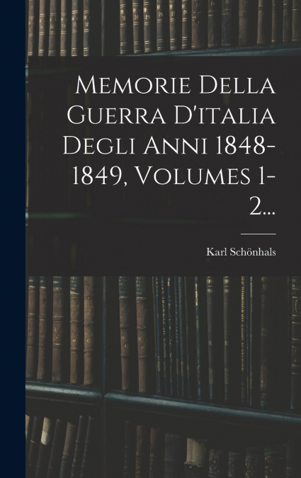 Memorie Della Guerra D’italia Degli Anni 1848-1849, Volumes 1-2...