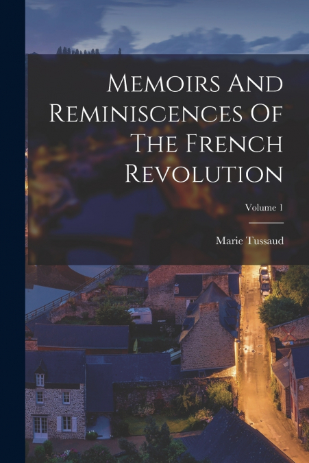 Memoirs And Reminiscences Of The French Revolution; Volume 1