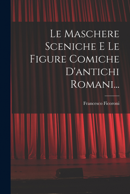 Le Maschere Sceniche E Le Figure Comiche D’antichi Romani...