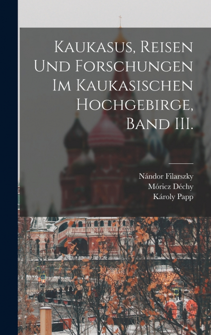 Kaukasus, Reisen und Forschungen im kaukasischen Hochgebirge, Band III.