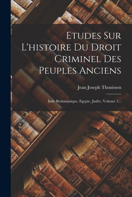 Etudes Sur L’histoire Du Droit Criminel Des Peuples Anciens