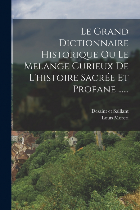 Le Grand Dictionnaire Historique Ou Le Melange Curieux De L’histoire Sacrée Et Profane ......