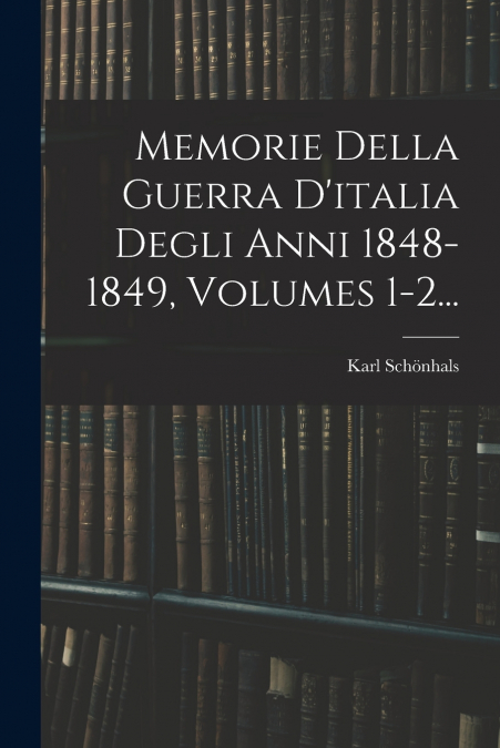 Memorie Della Guerra D’italia Degli Anni 1848-1849, Volumes 1-2...